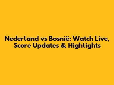 Nederland vs Bosnië: Watch Live, Score Updates & Highlights