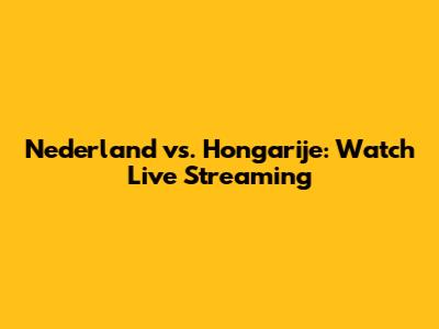 Nederland vs. Hongarije: Watch Live Streaming