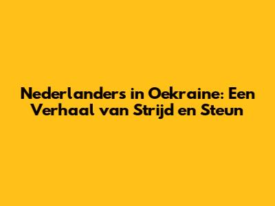 Nederlanders in Oekraine: Een Verhaal van Strijd en Steun