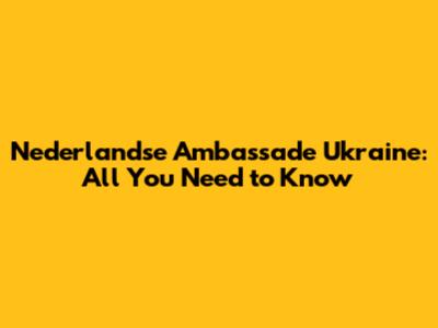 Nederlandse Ambassade Ukraine: All You Need to Know