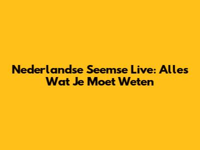 Nederlandse Seemse Live: Alles Wat Je Moet Weten
