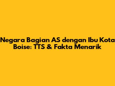 Negara Bagian AS dengan Ibu Kota Boise: TTS & Fakta Menarik