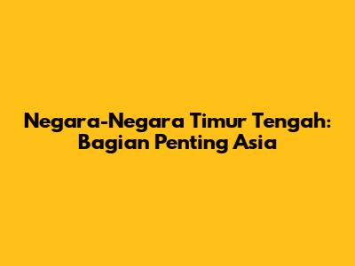 Negara-Negara Timur Tengah: Bagian Penting Asia