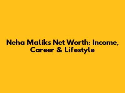 Neha Malik's Net Worth: Income, Career & Lifestyle
