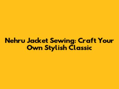Nehru Jacket Sewing: Craft Your Own Stylish Classic
