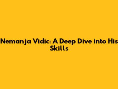 Nemanja Vidic: A Deep Dive into His Skills