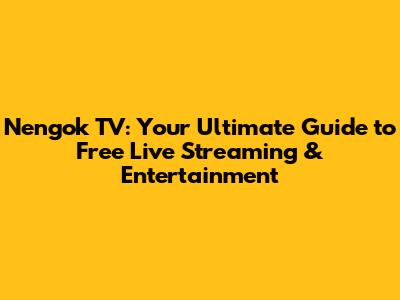 Nengok TV: Your Ultimate Guide to Free Live Streaming & Entertainment