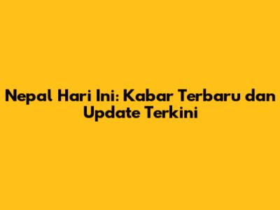 Nepal Hari Ini: Kabar Terbaru dan Update Terkini
