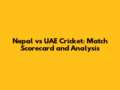 Nepal vs UAE Cricket: Match Scorecard and Analysis