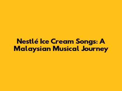 Nestlé Ice Cream Songs: A Malaysian Musical Journey