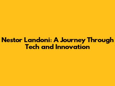 Nestor Landoni: A Journey Through Tech and Innovation