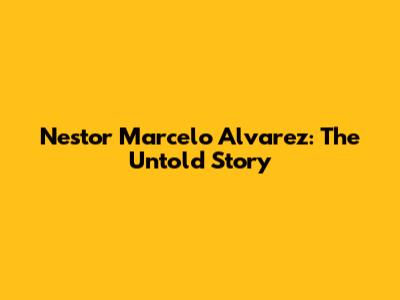 Nestor Marcelo Alvarez: The Untold Story