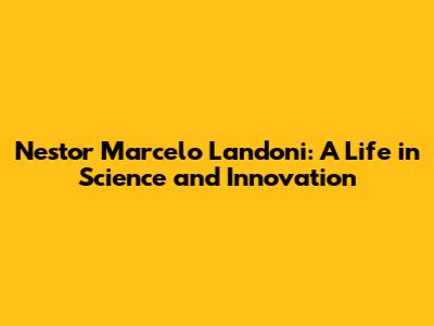 Nestor Marcelo Landoni: A Life in Science and Innovation