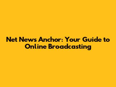 Net News Anchor: Your Guide to Online Broadcasting