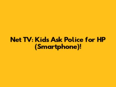 Net TV: Kids Ask Police for HP (Smartphone)!