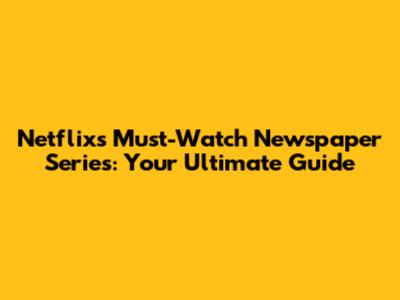 Netflix's Must-Watch Newspaper Series: Your Ultimate Guide