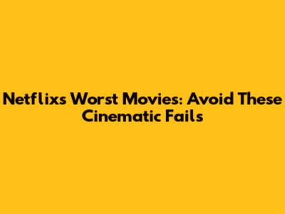 Netflix's Worst Movies: Avoid These Cinematic Fails