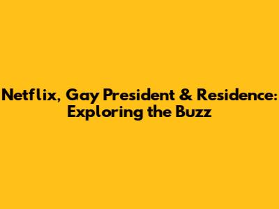 Netflix, Gay President & Residence: Exploring the Buzz