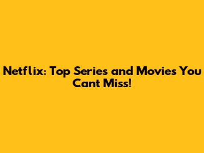 Netflix: Top Series and Movies You Can't Miss!