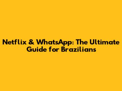Netflix & WhatsApp: The Ultimate Guide for Brazilians