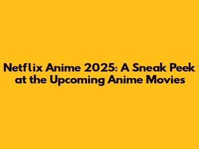 Netflix Anime 2025: A Sneak Peek at the Upcoming Anime Movies