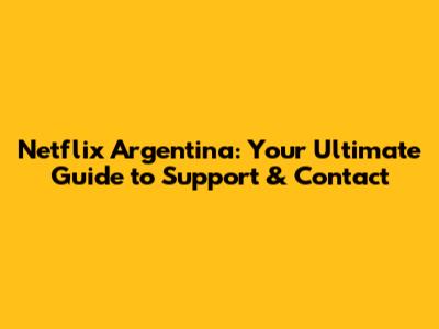 Netflix Argentina: Your Ultimate Guide to Support & Contact