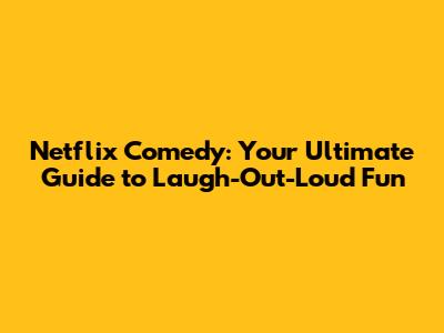 Netflix Comedy: Your Ultimate Guide to Laugh-Out-Loud Fun