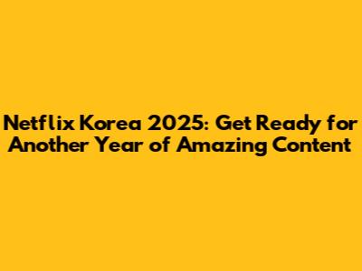 Netflix Korea 2025: Get Ready for Another Year of Amazing Content