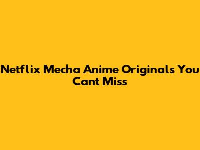 Netflix Mecha Anime Originals You Can't Miss