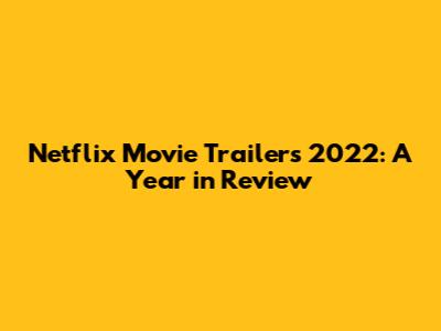 Netflix Movie Trailers 2022: A Year in Review