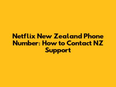 Netflix New Zealand Phone Number: How to Contact NZ Support