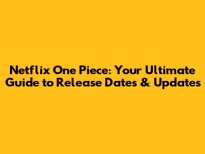 Netflix One Piece: Your Ultimate Guide to Release Dates & Updates