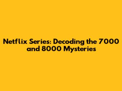 Netflix Series: Decoding the 7000 and 8000 Mysteries