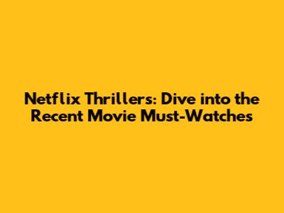 Netflix Thrillers: Dive into the Recent Movie Must-Watches