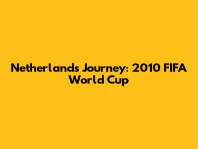 Netherlands' Journey: 2010 FIFA World Cup