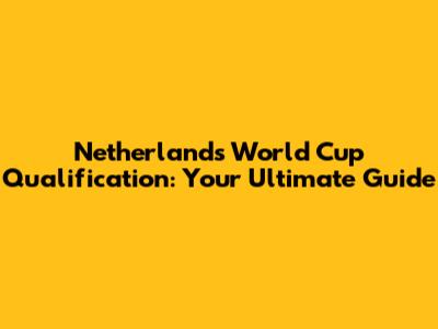 Netherlands' World Cup Qualification: Your Ultimate Guide