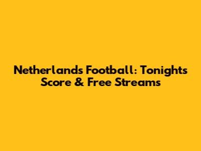 Netherlands Football: Tonight's Score & Free Streams