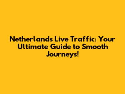 Netherlands Live Traffic: Your Ultimate Guide to Smooth Journeys!