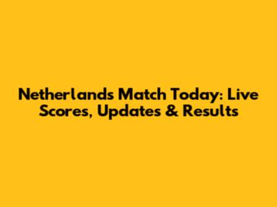 Netherlands Match Today: Live Scores, Updates & Results