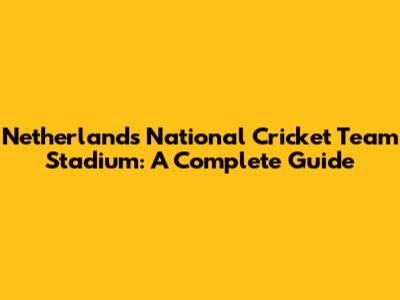 Netherlands National Cricket Team Stadium: A Complete Guide