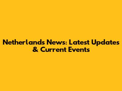 Netherlands News: Latest Updates & Current Events