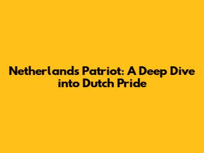 Netherlands Patriot: A Deep Dive into Dutch Pride