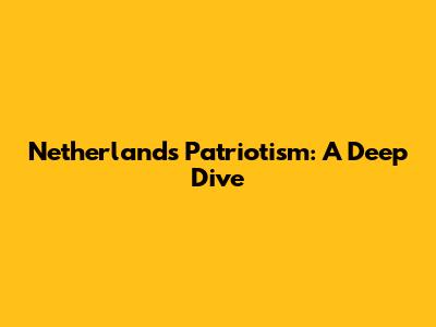 Netherlands Patriotism: A Deep Dive