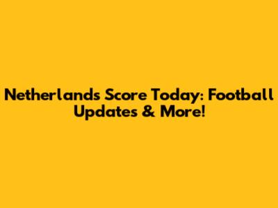Netherlands Score Today: Football Updates & More!