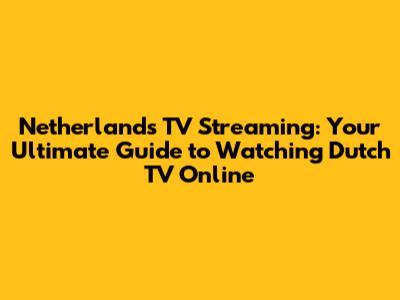 Netherlands TV Streaming: Your Ultimate Guide to Watching Dutch TV Online