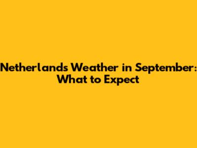 Netherlands Weather in September: What to Expect