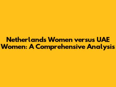 Netherlands Women versus UAE Women: A Comprehensive Analysis