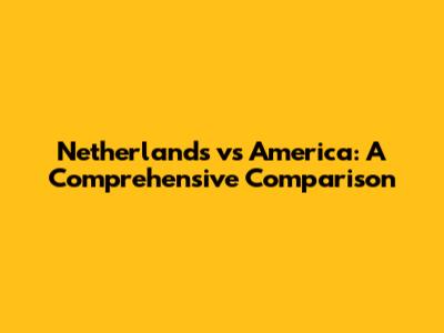 Netherlands vs America: A Comprehensive Comparison