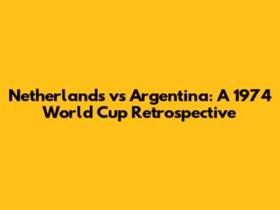 Netherlands vs Argentina: A 1974 World Cup Retrospective