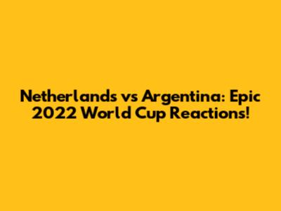 Netherlands vs Argentina: Epic 2022 World Cup Reactions!